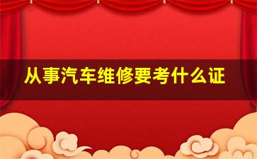 从事汽车维修要考什么证