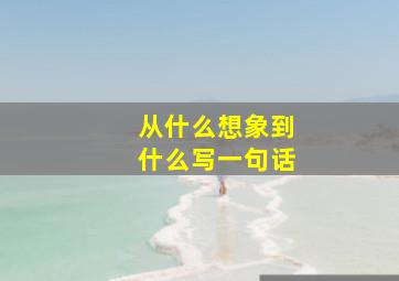 从什么想象到什么写一句话