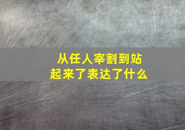 从任人宰割到站起来了表达了什么