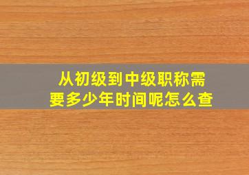 从初级到中级职称需要多少年时间呢怎么查