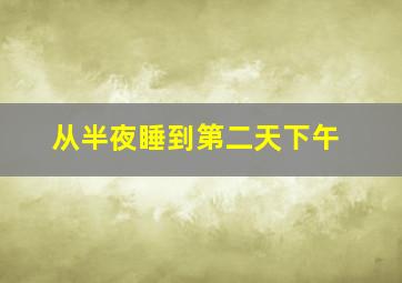 从半夜睡到第二天下午