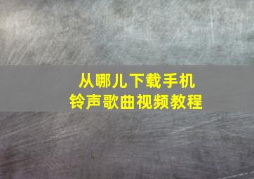 从哪儿下载手机铃声歌曲视频教程