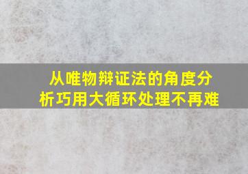 从唯物辩证法的角度分析巧用大循环处理不再难