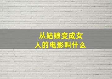 从姑娘变成女人的电影叫什么