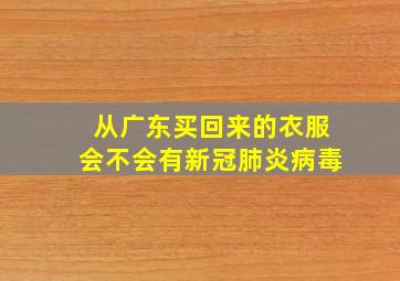 从广东买回来的衣服会不会有新冠肺炎病毒