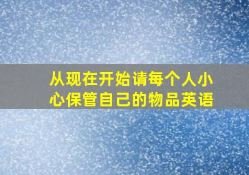 从现在开始请每个人小心保管自己的物品英语