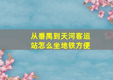 从番禺到天河客运站怎么坐地铁方便