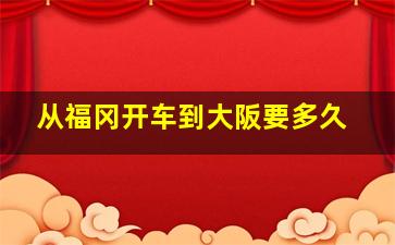 从福冈开车到大阪要多久