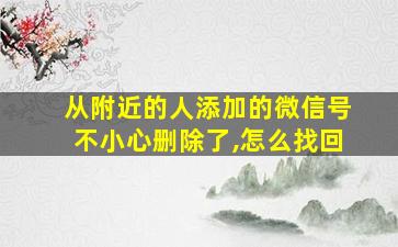 从附近的人添加的微信号不小心删除了,怎么找回