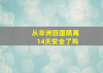 从非洲回国隔离14天安全了吗