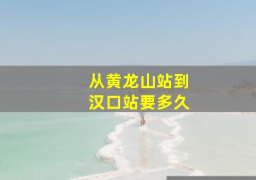 从黄龙山站到汉口站要多久