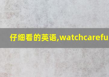 仔细看的英语,watchcarefully