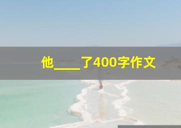 他____了400字作文