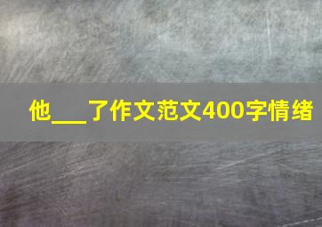 他___了作文范文400字情绪