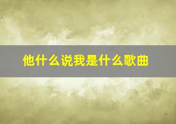 他什么说我是什么歌曲