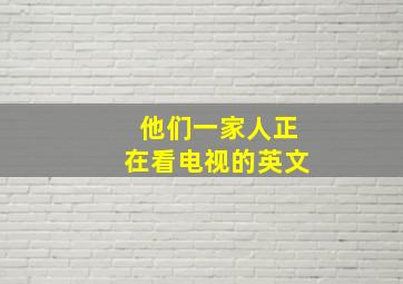 他们一家人正在看电视的英文