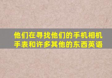 他们在寻找他们的手机相机手表和许多其他的东西英语