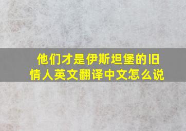 他们才是伊斯坦堡的旧情人英文翻译中文怎么说