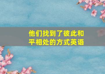 他们找到了彼此和平相处的方式英语