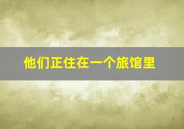 他们正住在一个旅馆里