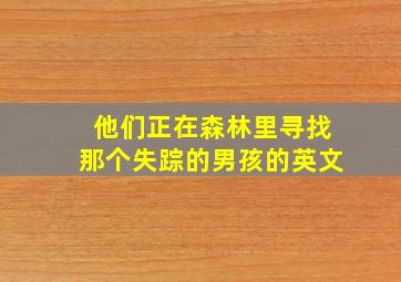 他们正在森林里寻找那个失踪的男孩的英文