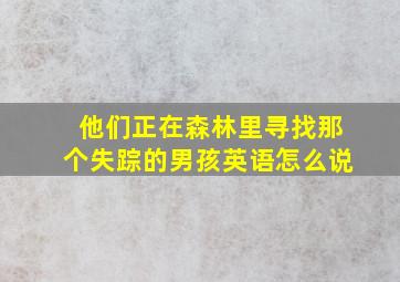 他们正在森林里寻找那个失踪的男孩英语怎么说