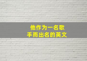 他作为一名歌手而出名的英文