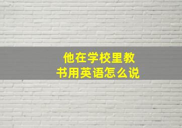 他在学校里教书用英语怎么说