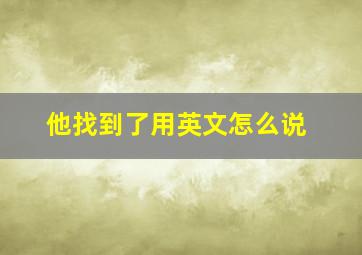 他找到了用英文怎么说