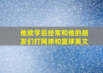 他放学后经常和他的朋友们打网球和篮球英文