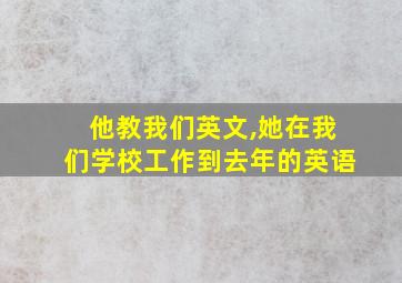 他教我们英文,她在我们学校工作到去年的英语