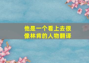 他是一个看上去很像林肯的人物翻译