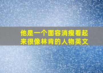 他是一个面容消瘦看起来很像林肯的人物英文