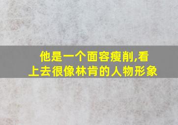 他是一个面容瘦削,看上去很像林肯的人物形象