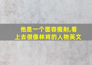 他是一个面容瘦削,看上去很像林肯的人物英文