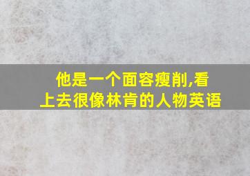 他是一个面容瘦削,看上去很像林肯的人物英语