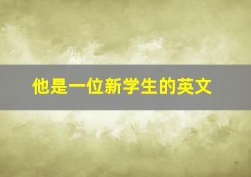 他是一位新学生的英文