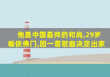 他是中国最帅的和尚,29岁皈依佛门,因一首歌曲决定出家