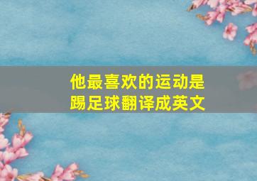 他最喜欢的运动是踢足球翻译成英文