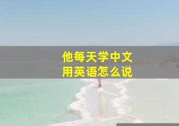 他每天学中文用英语怎么说