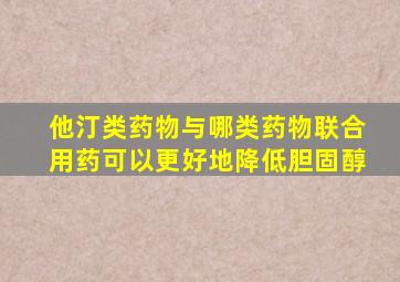 他汀类药物与哪类药物联合用药可以更好地降低胆固醇