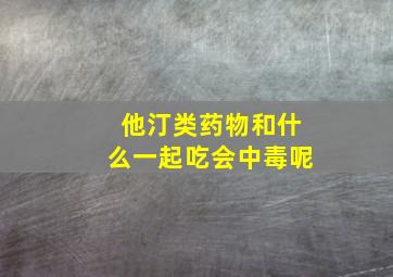 他汀类药物和什么一起吃会中毒呢