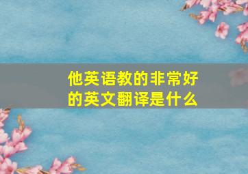 他英语教的非常好的英文翻译是什么