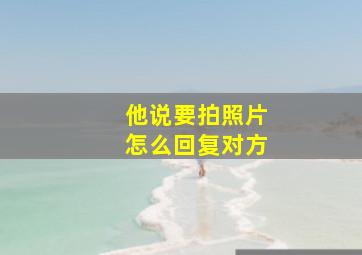 他说要拍照片怎么回复对方