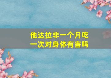 他达拉非一个月吃一次对身体有害吗