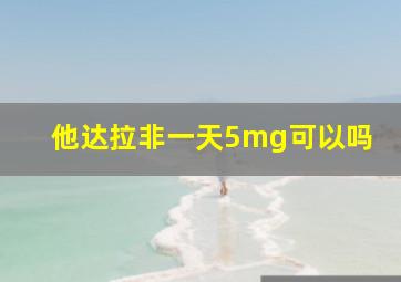 他达拉非一天5mg可以吗