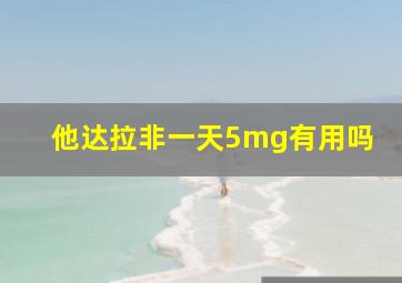 他达拉非一天5mg有用吗