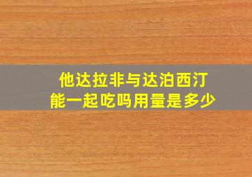 他达拉非与达泊西汀能一起吃吗用量是多少