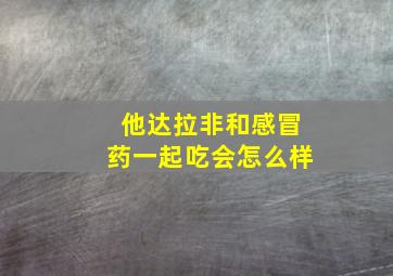 他达拉非和感冒药一起吃会怎么样