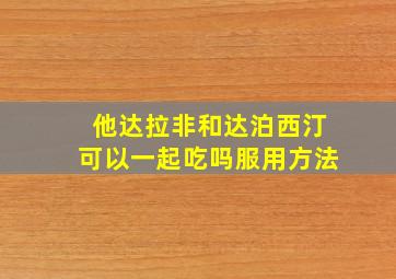 他达拉非和达泊西汀可以一起吃吗服用方法